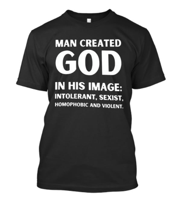 Man Created God In His Image Intolerant Sexist Homophobic And Violent T-Shirt