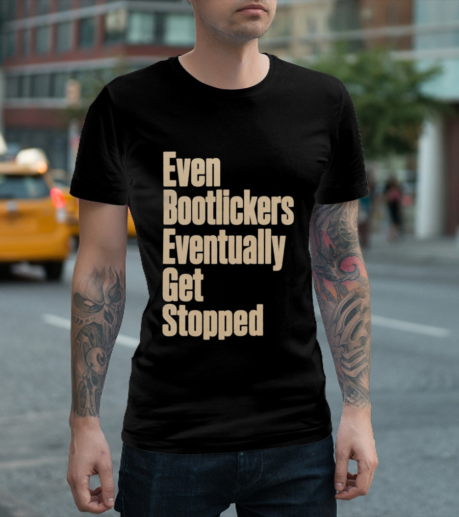 Even Bootlickers Eventually Get Stopped Bold Text Message T-Shirt