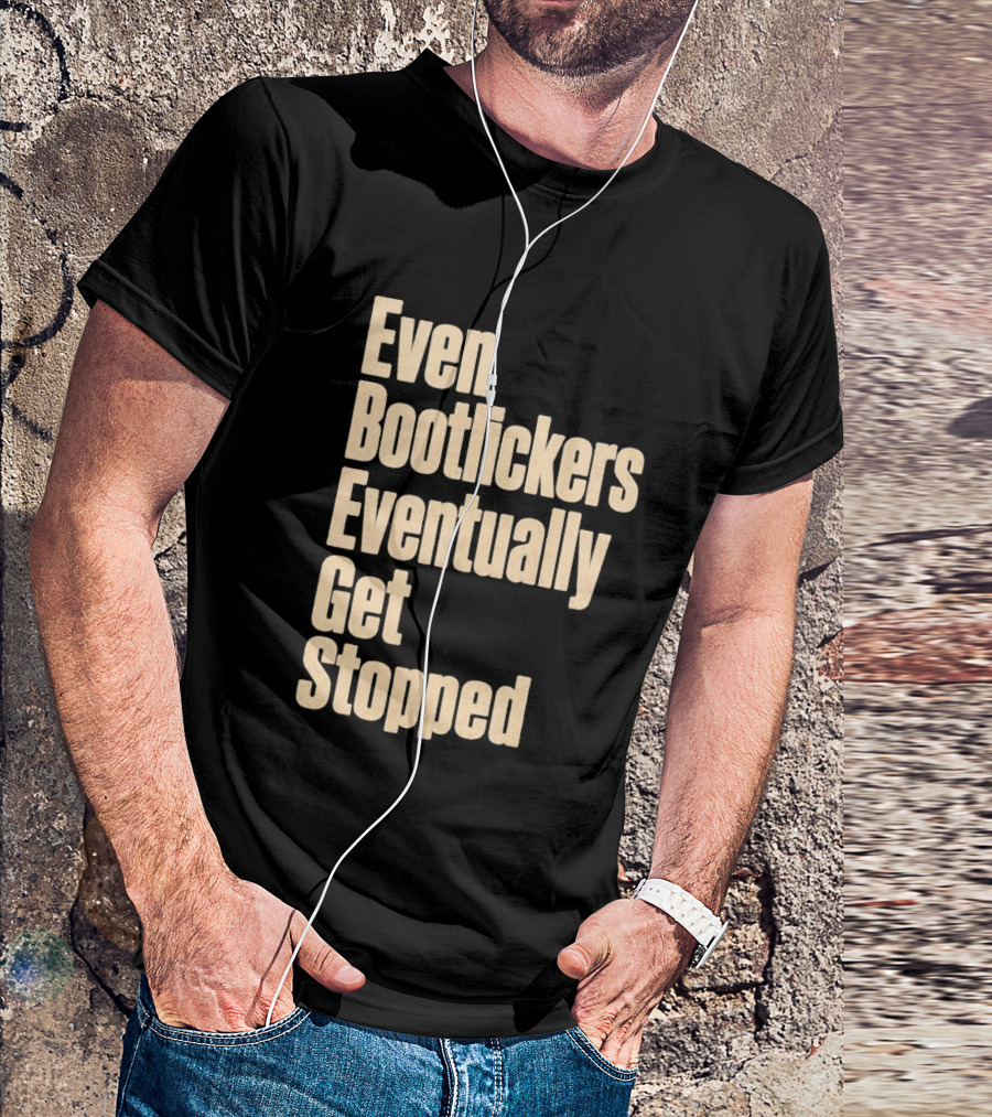 Even Bootlickers Eventually Get Stopped Bold Text Message T-Shirt