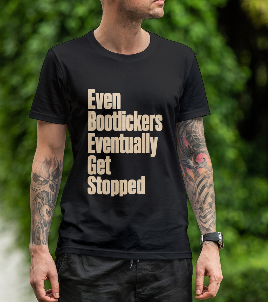 Even Bootlickers Eventually Get Stopped Bold Text Message T-Shirt