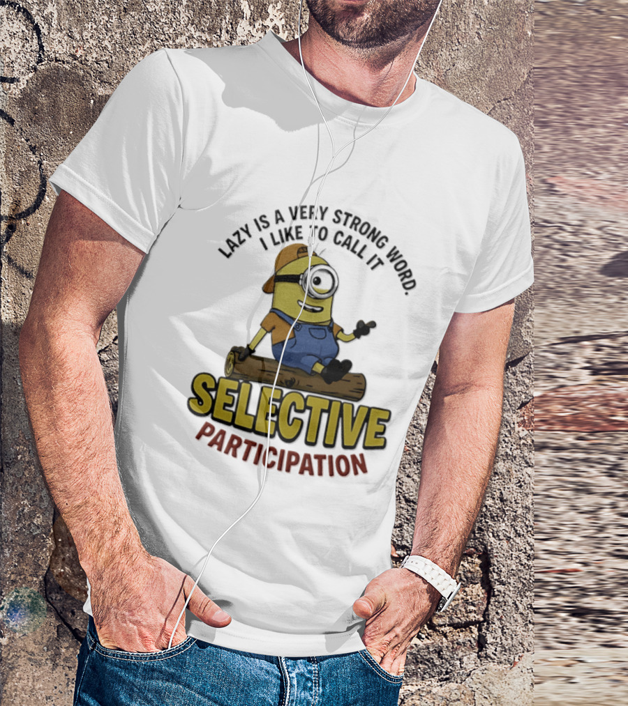 Minion Lazy Is A Very Strong Word I Like To Call It Selective Participation T-Shirt