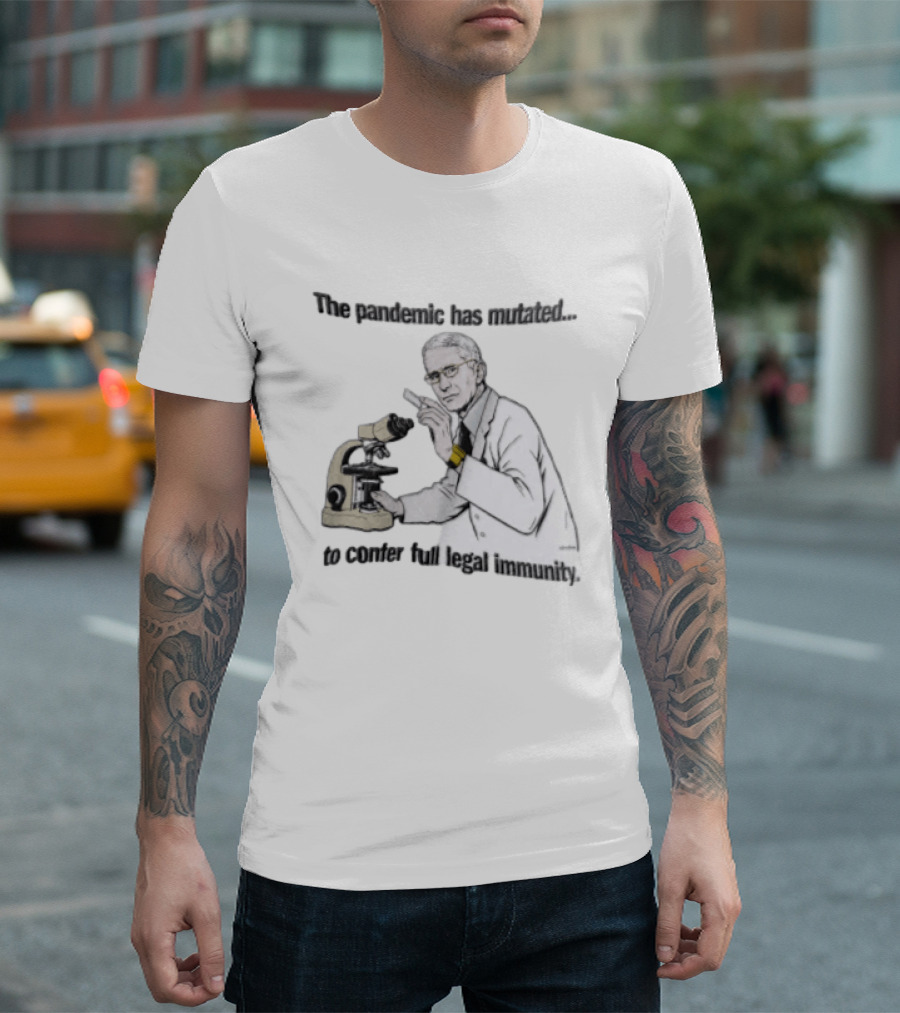 Pandemic Has Mutated To Confer Full Legal Immunity Anthony Fauci Microscope T-Shirt