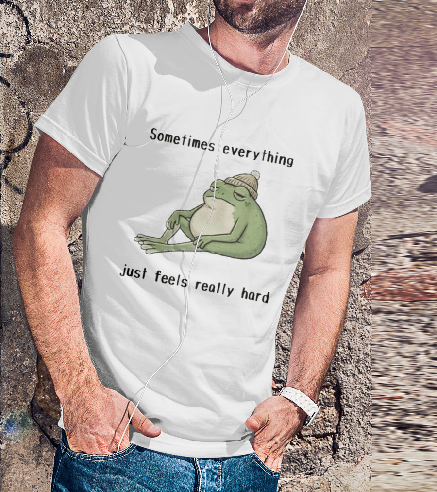 Sad Frog Sometimes Everything Just Feels Really Hard Mood Vibes T-Shirt