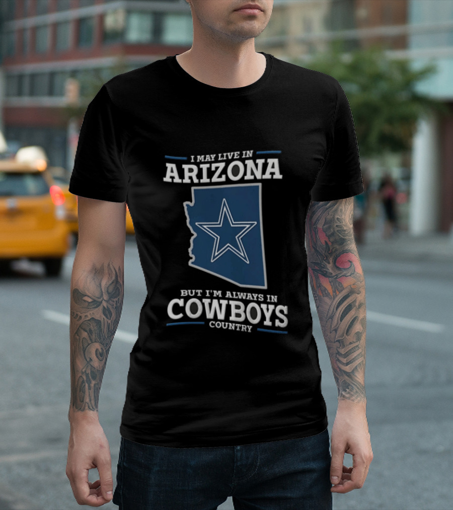 I May Live In Arizona But I'm Always In Cowboys Country Star State T-Shirt