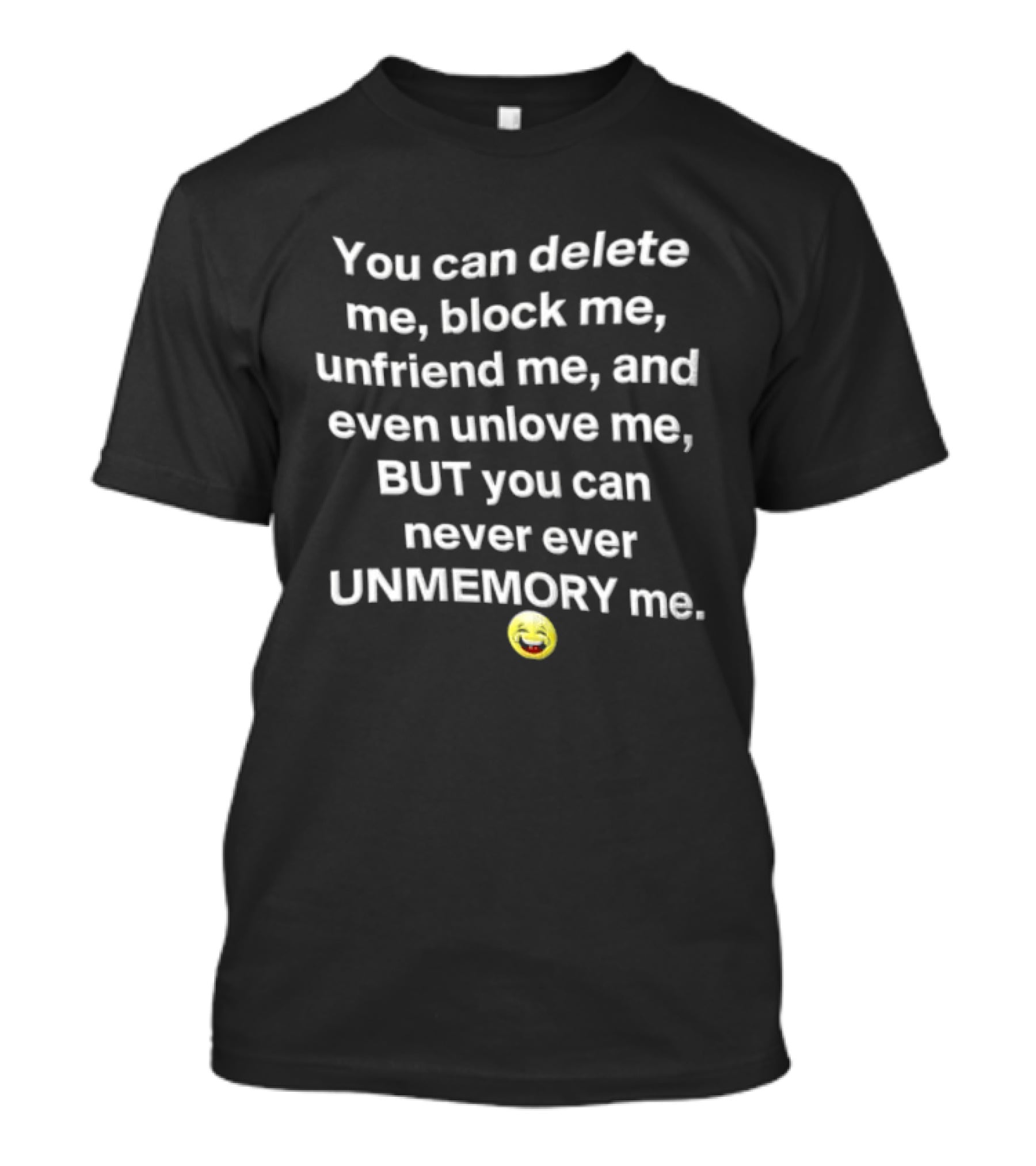 You Can Delete Block Unfriend Unlove But Never Unmemory Laughing Emoji Face T-Shirt