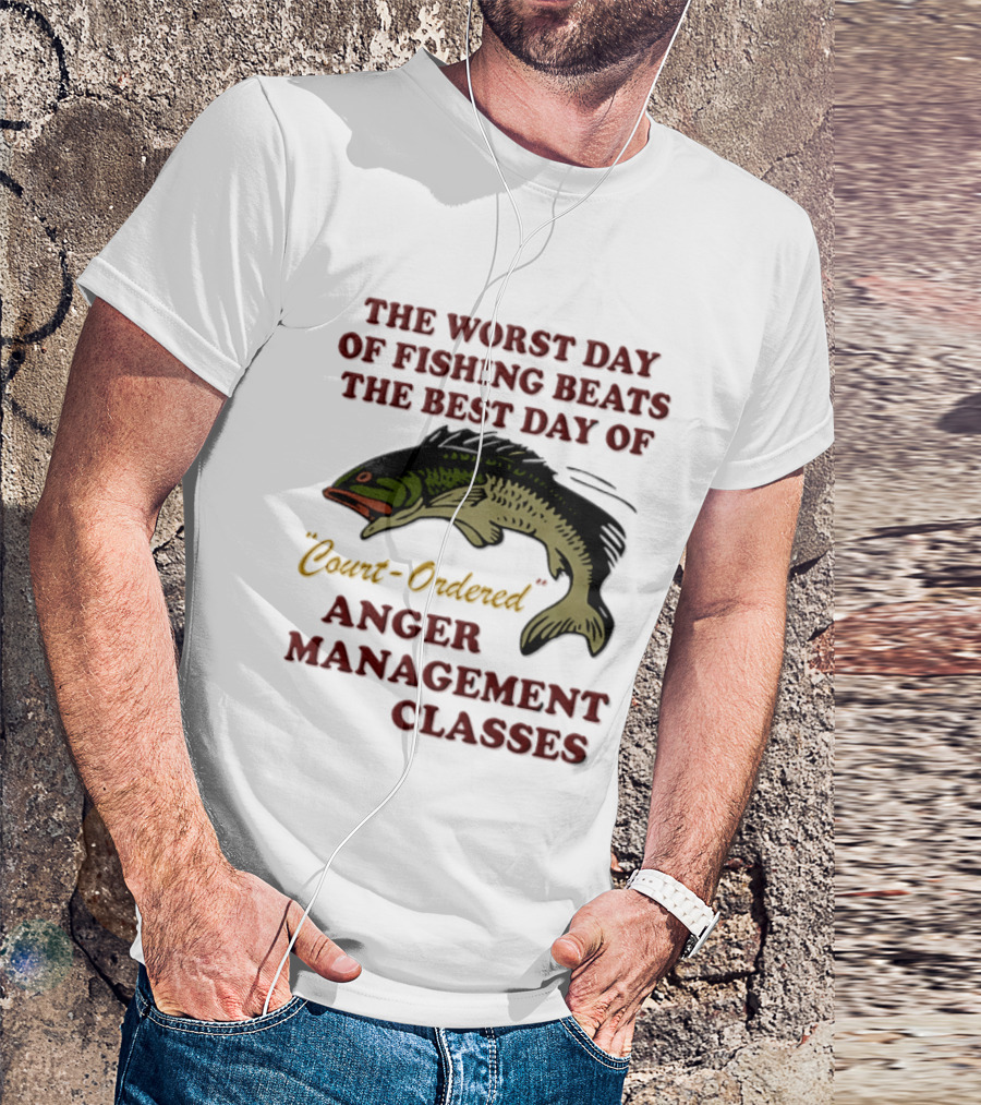 The Worst Day Of Fishing Beats The Best Day Of Court Ordered Anger Management Classes T-Shirt