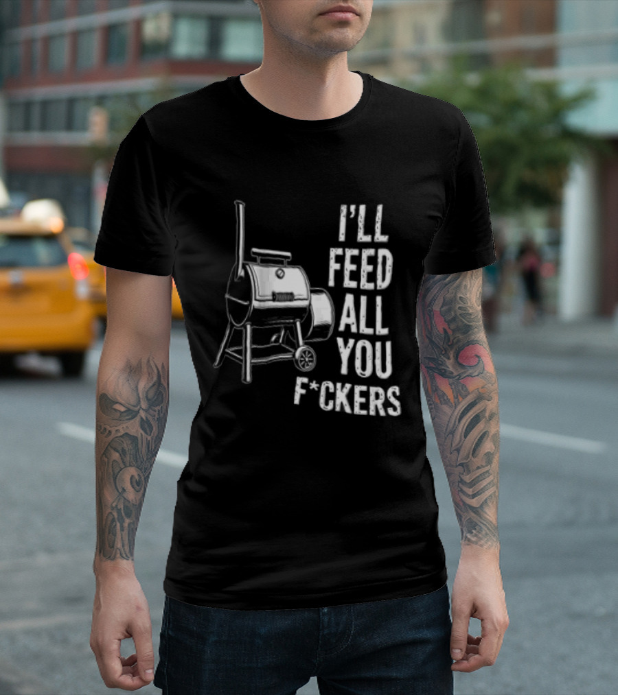 I'll Feed All You F*ckers Offset Barbecue Smoker Grill T-Shirt