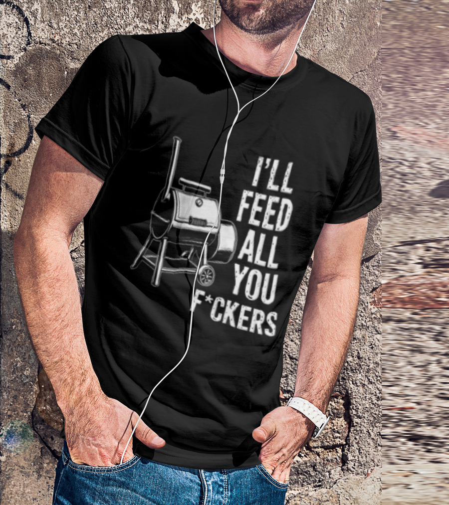 I'll Feed All You F*ckers Offset Barbecue Smoker Grill T-Shirt