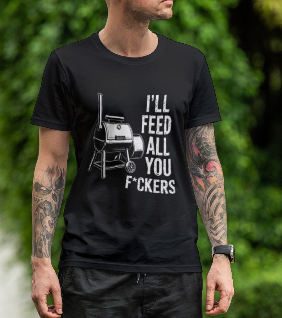 I'll Feed All You F*ckers Offset Barbecue Smoker Grill T-Shirt