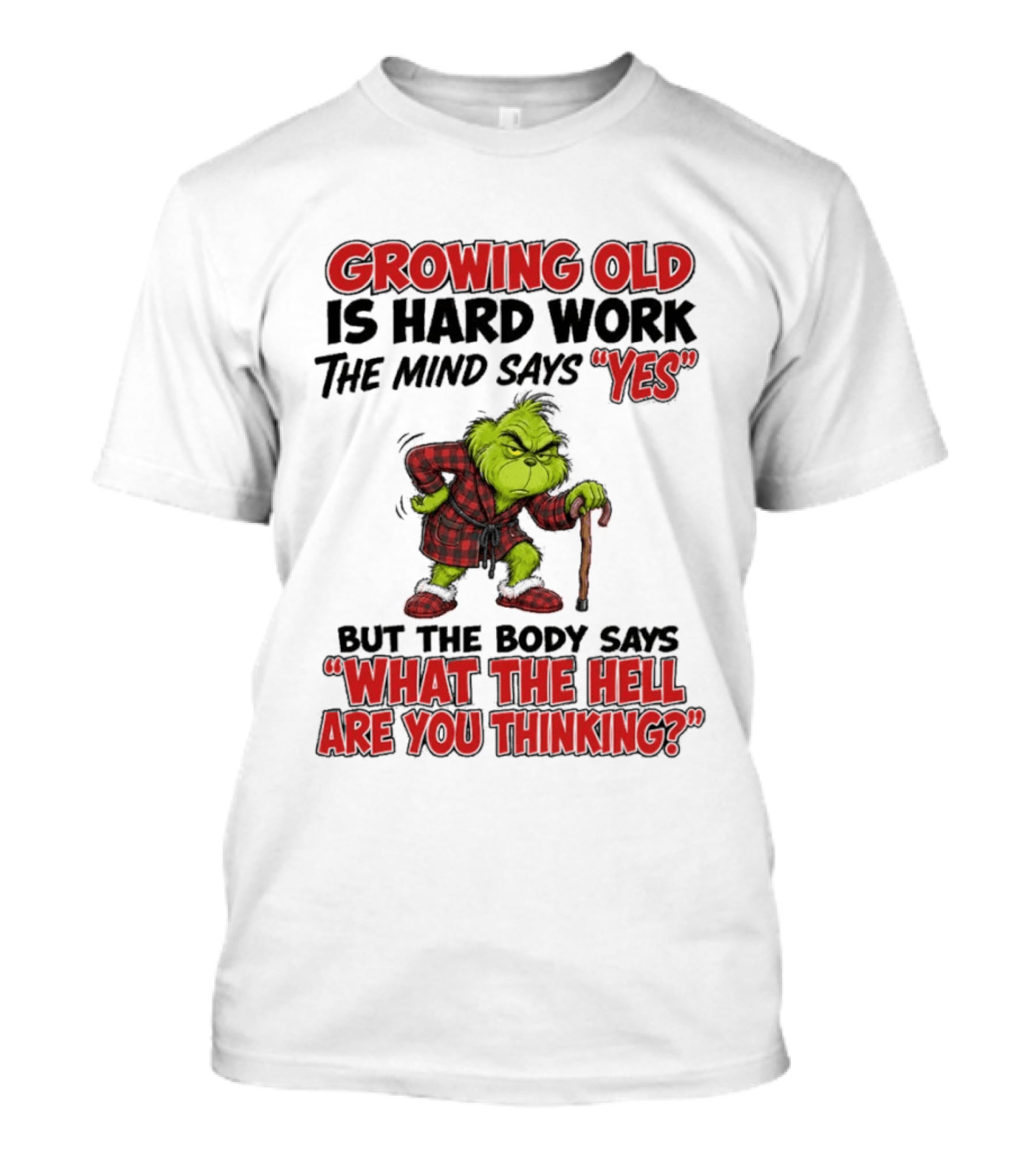 Grinch Growing Old Is Hard Work The Mind Says Yes The Body Says What The Hell Are You Thinking T-Shirt