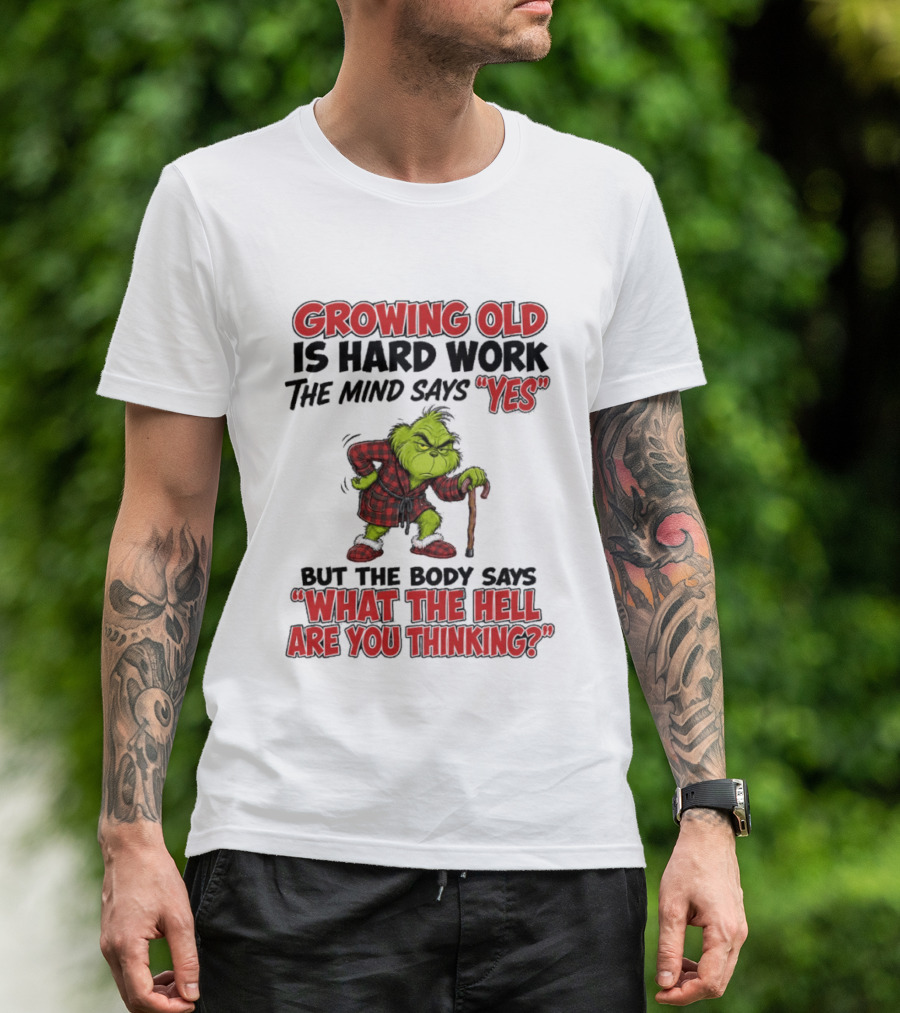 Grinch Growing Old Is Hard Work The Mind Says Yes The Body Says What The Hell Are You Thinking T-Shirt