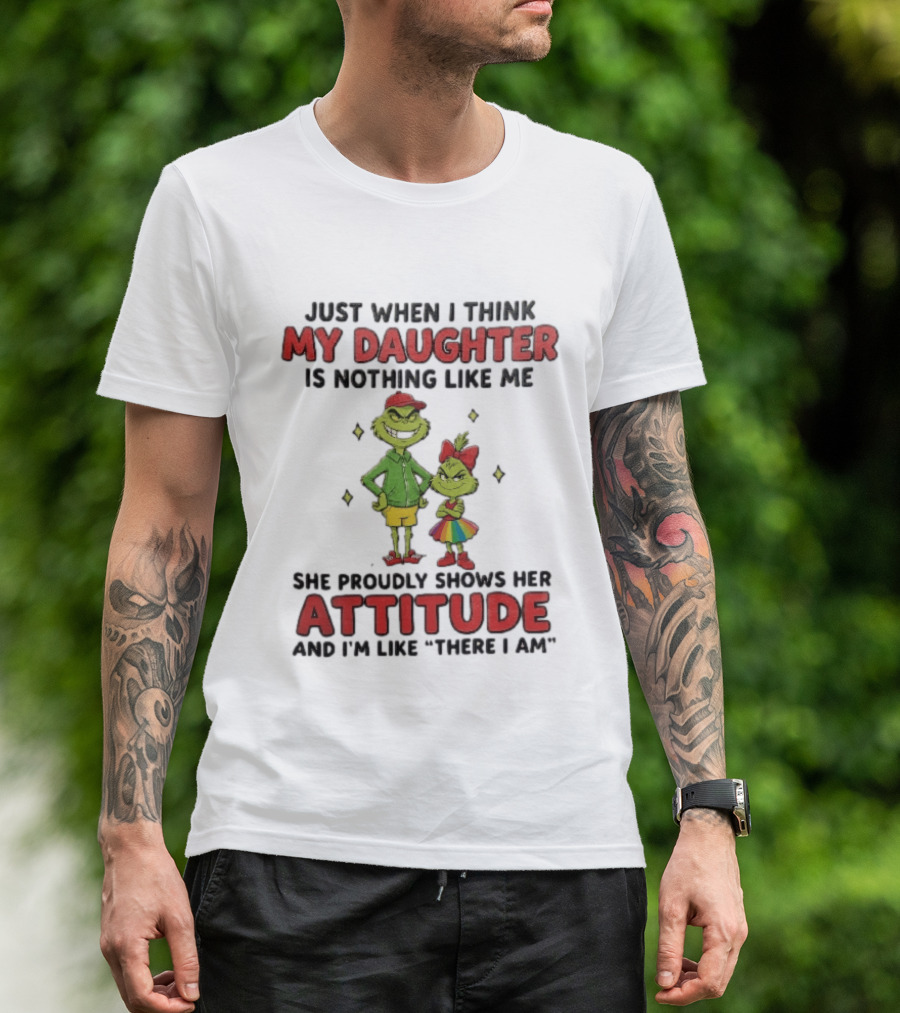 Just When I Think My Daughter Is Nothing Like Me Grinch Attitude There I Am T-Shirt