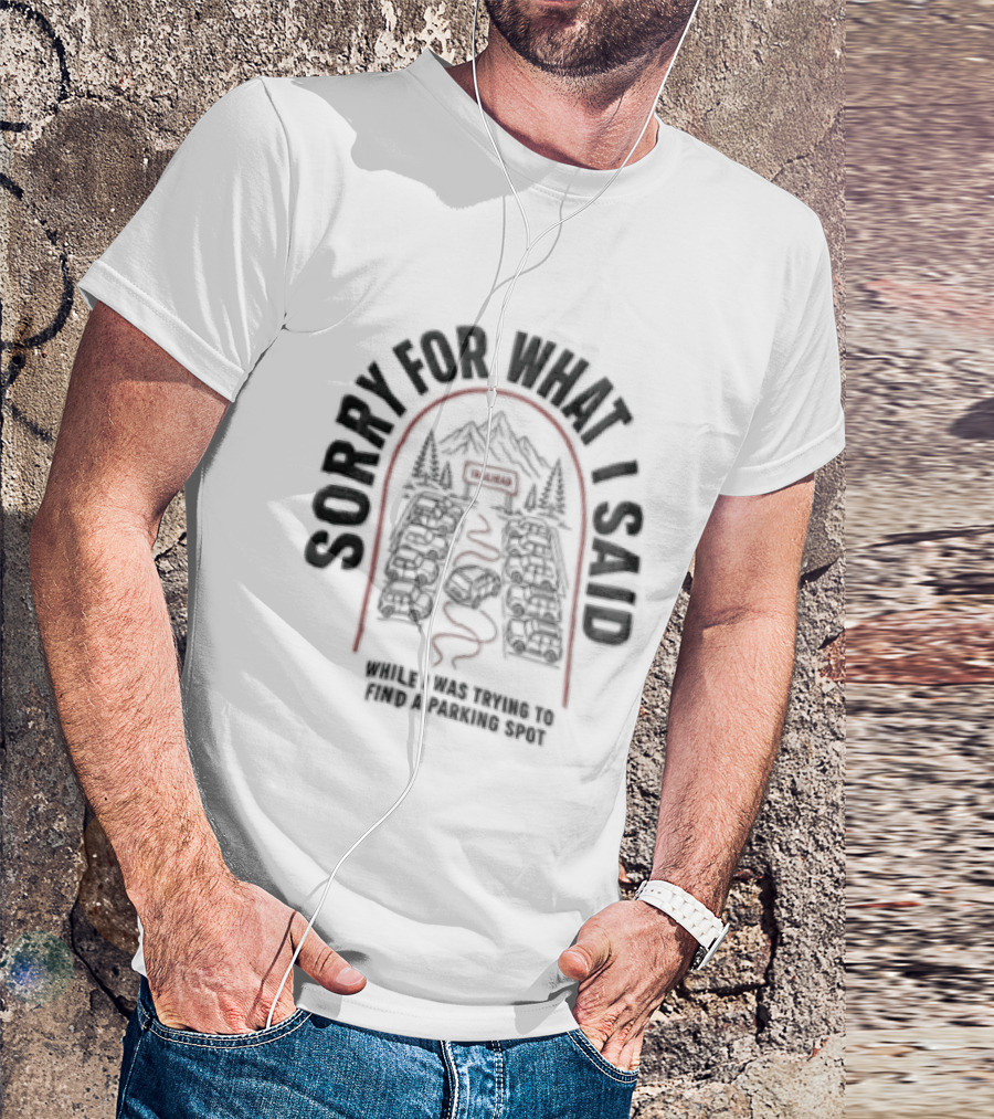 Sorry For What I Said While Trying To Find A Parking Spot Crowded Trailhead Mountains Cars T-Shirt