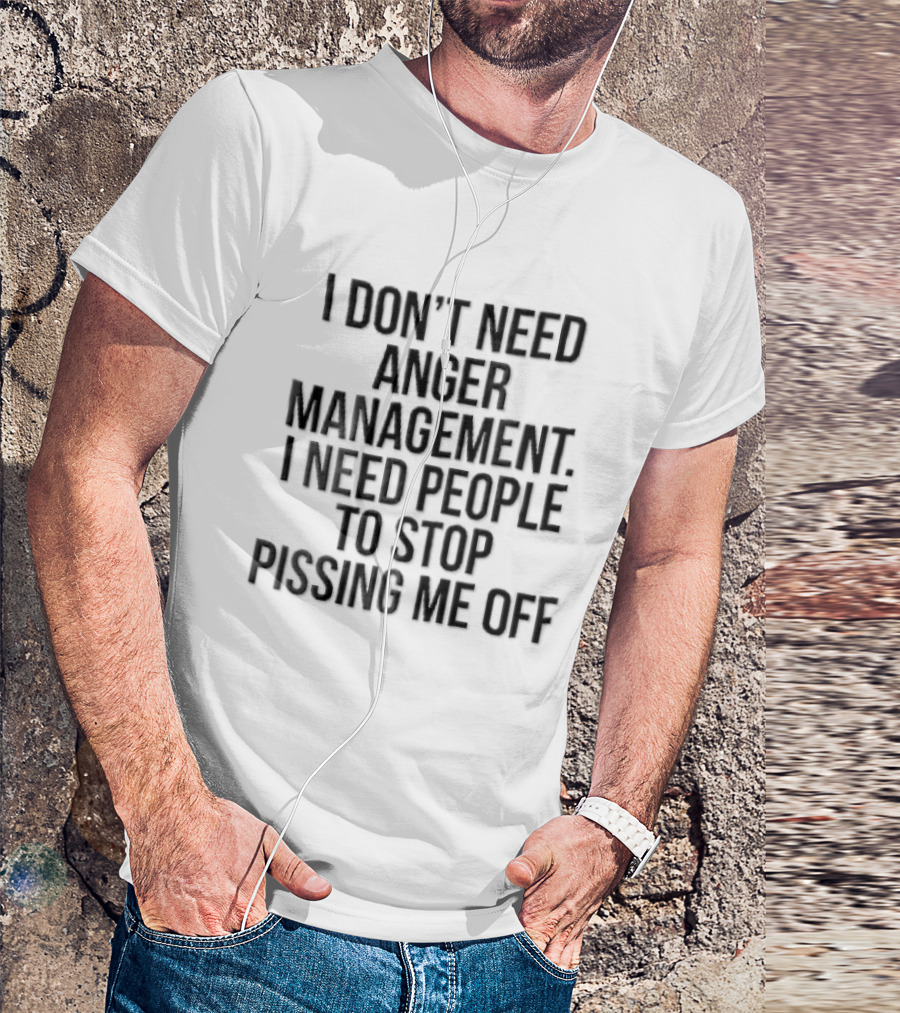 I Don't Need Anger Management I Need People To Stop Pissing Me Off Black T-Shirt