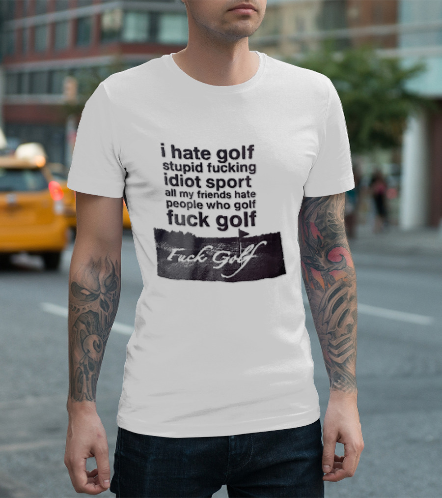 I Hate Golf Stupid Fucking Idiot Sport All My Friends Hate People Who Golf Fuck Golf T-Shirt