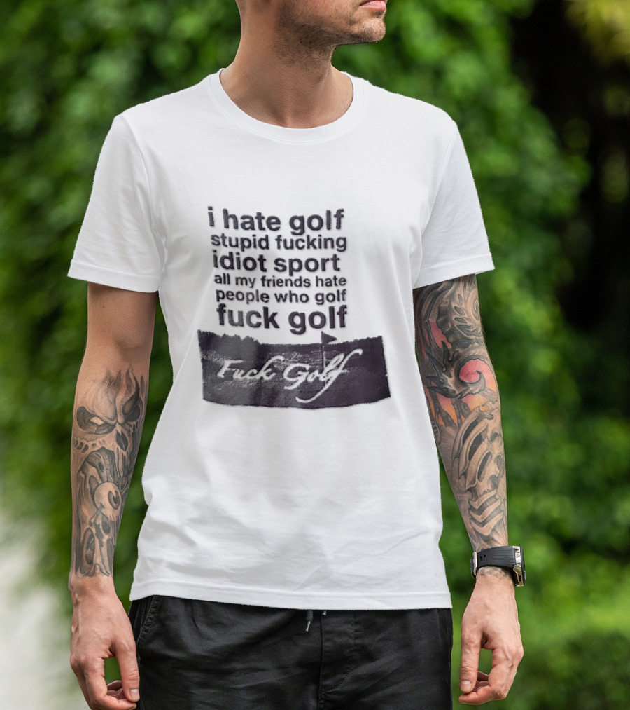 I Hate Golf Stupid Fucking Idiot Sport All My Friends Hate People Who Golf Fuck Golf T-Shirt