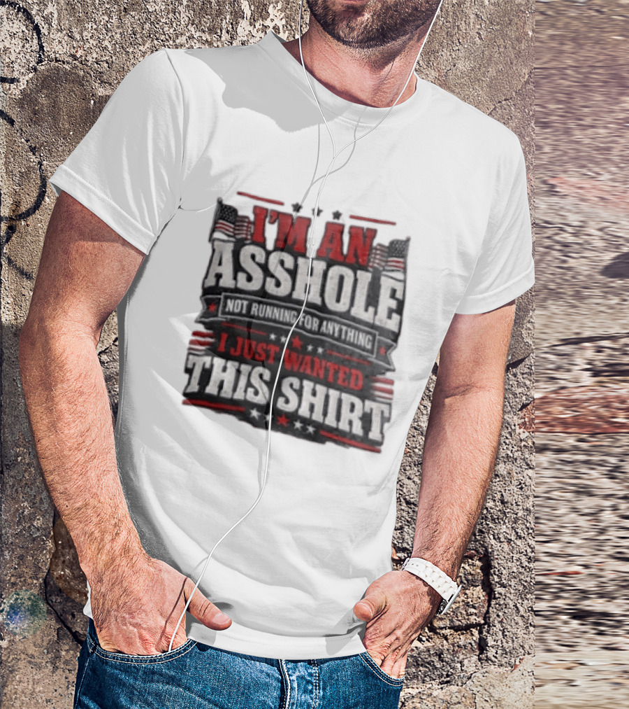 I'm An Asshole Not Running For Anything I Just Wanted This USA Flag T-Shirt