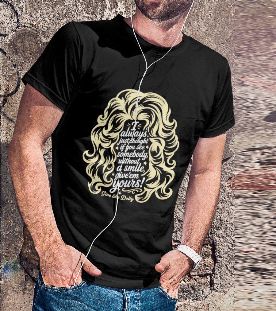 I Always Just Thought If You See Somebody Without A Smile Give 'Em Yours Dolly Parton Hair T-Shirt