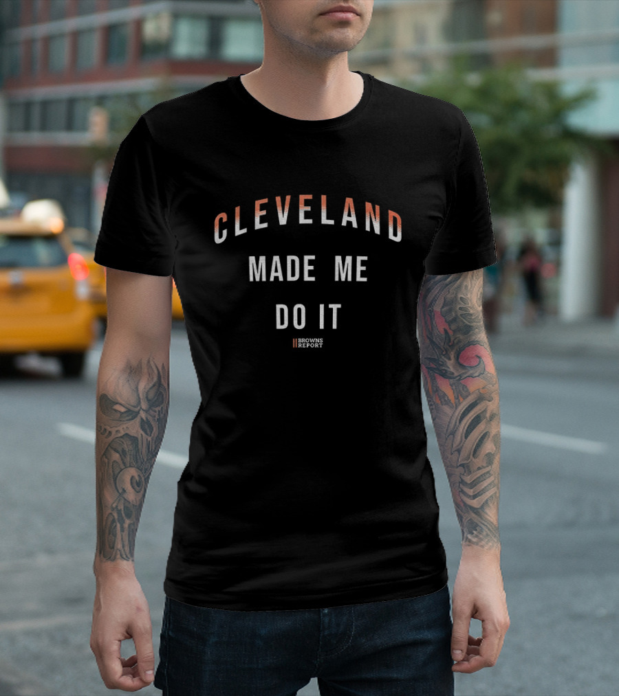 Cleveland Made Me Do It Browns Report T-Shirt