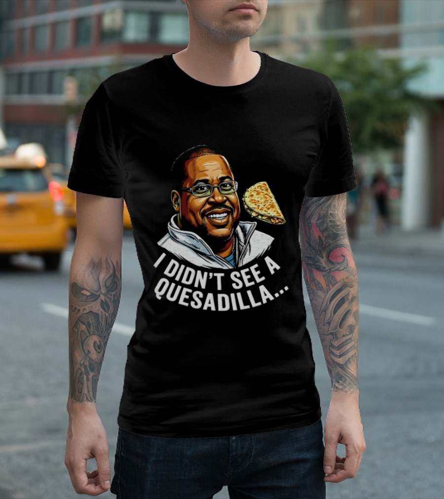 Martin Lawrence I Didn't See A Quesadilla Funny Food Joke T-Shirt