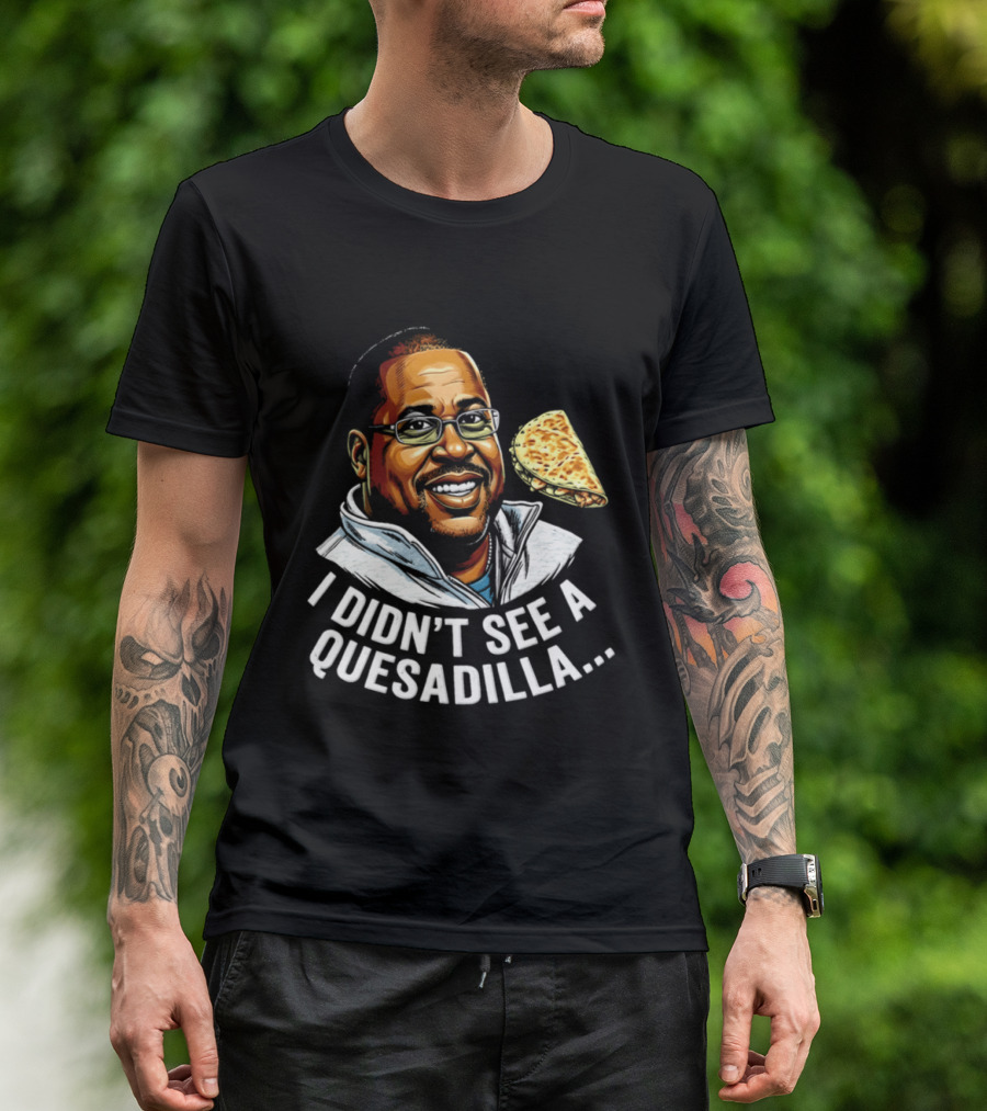 Martin Lawrence I Didn't See A Quesadilla Funny Food Joke T-Shirt