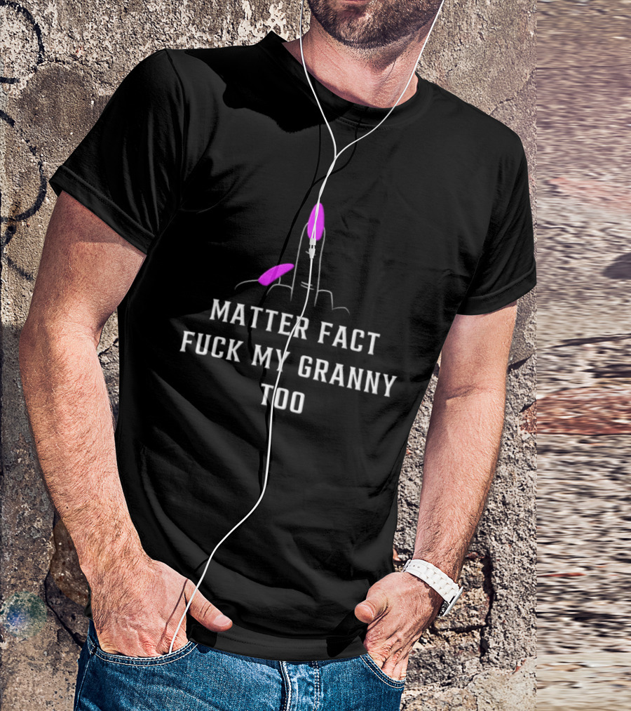 Matter Fact Fuck My Granny Too T-Shirt