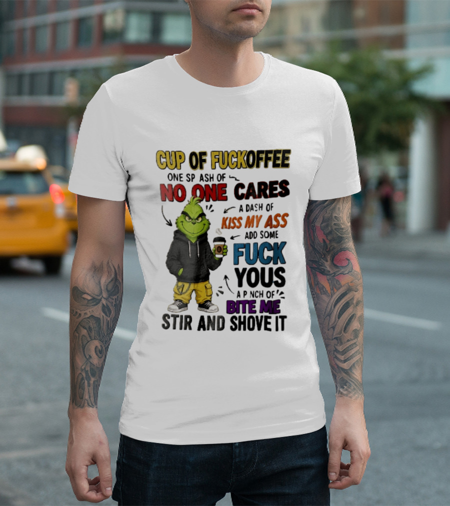 Cup Of Fuckoffee No One Cares Kiss My Ass Add Some Fuck Yous Grinch Stir And Shove It T-Shirt