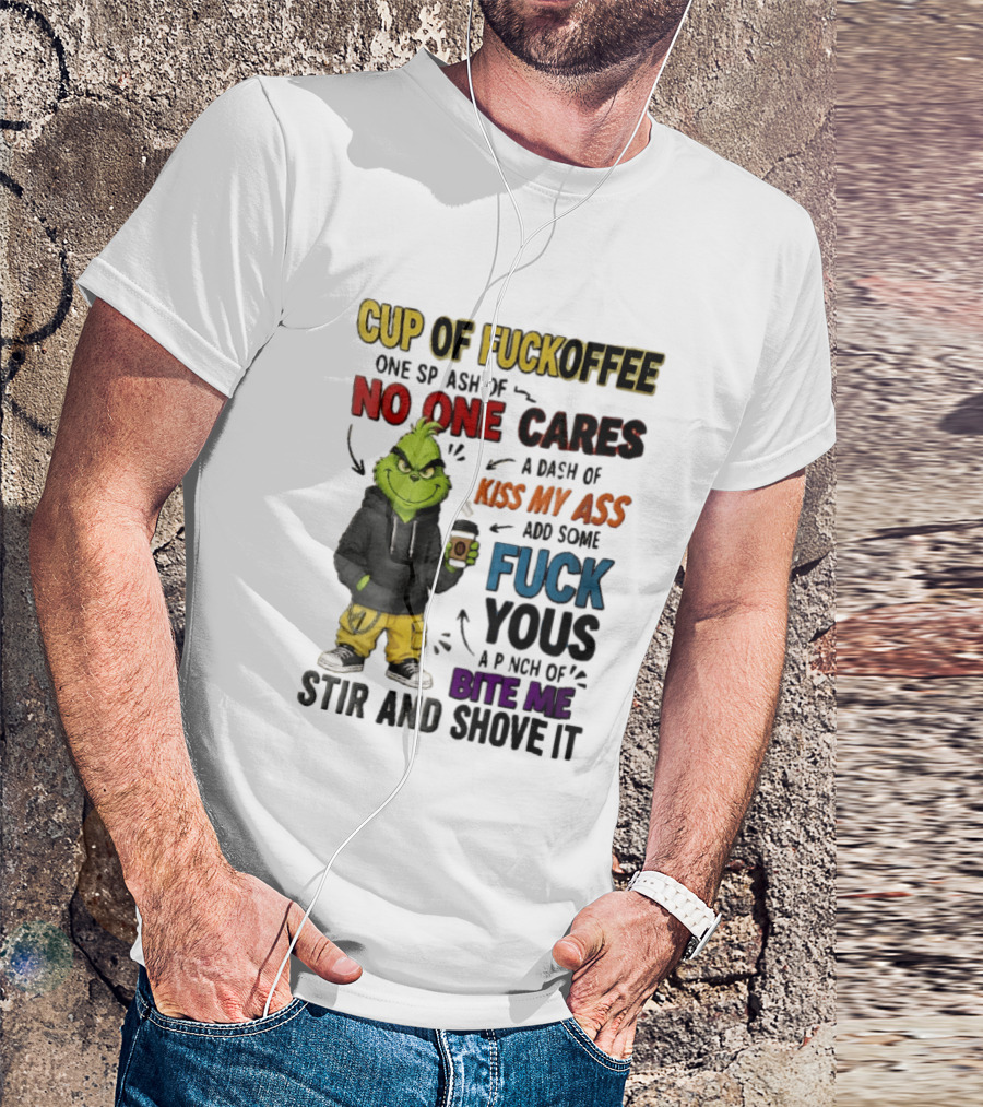 Cup Of Fuckoffee No One Cares Kiss My Ass Add Some Fuck Yous Grinch Stir And Shove It T-Shirt