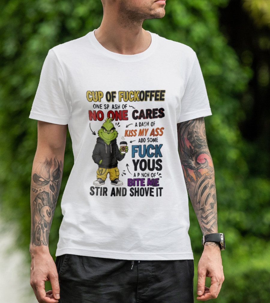 Cup Of Fuckoffee No One Cares Kiss My Ass Add Some Fuck Yous Grinch Stir And Shove It T-Shirt