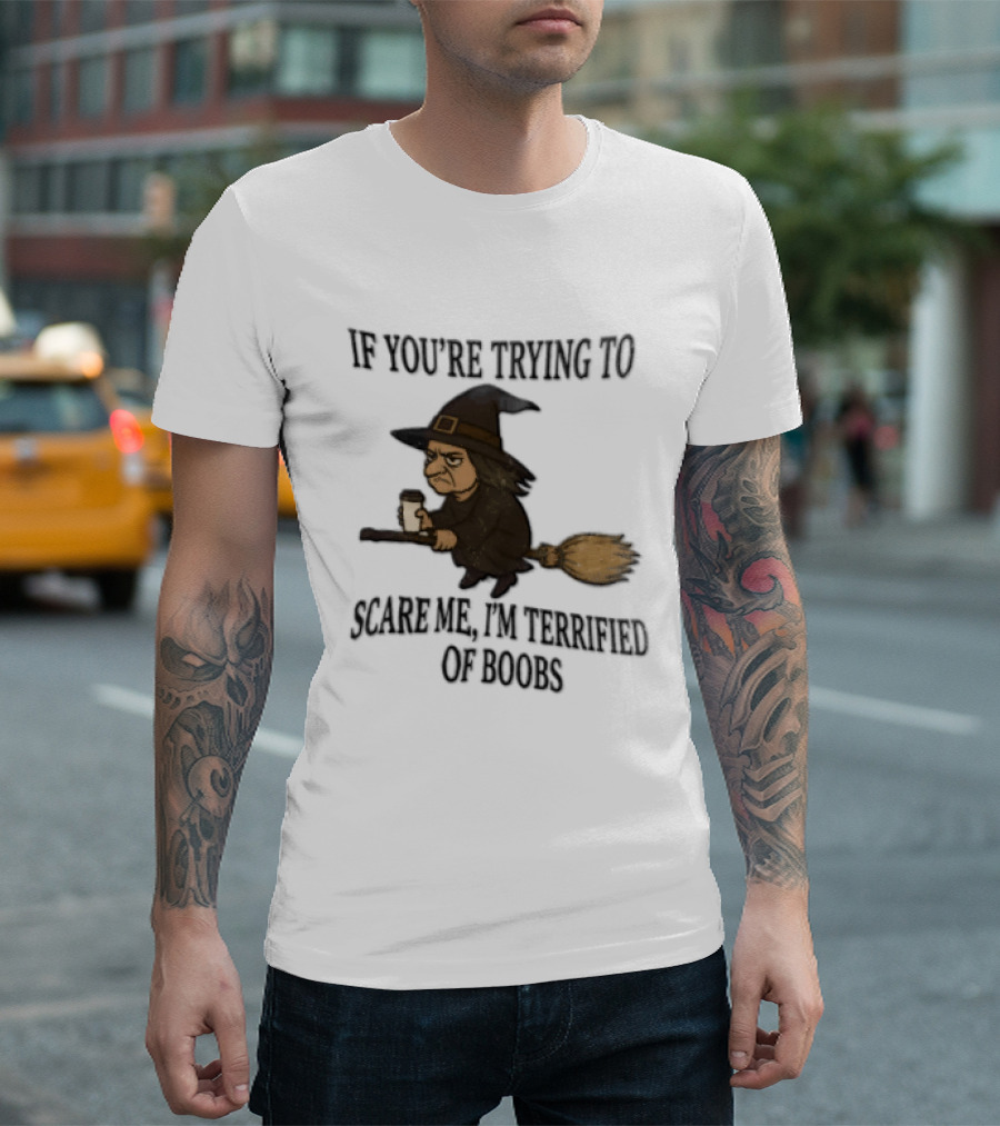 Witch Humor If You're Trying To Scare Me I'm Terrified Of Boobs Broomstick Flying T-Shirt