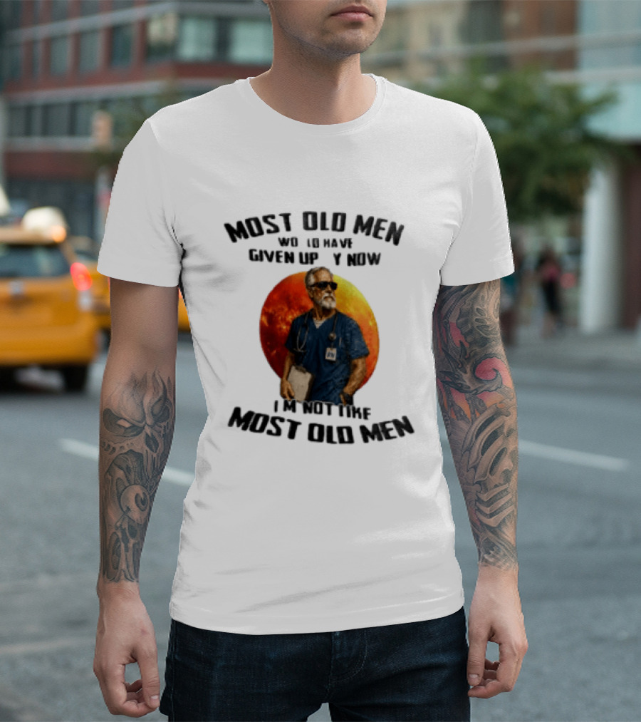 Most Old Men Would Have Given Up By Now I'm Not Like Most Old Men RN Essentials T-Shirt