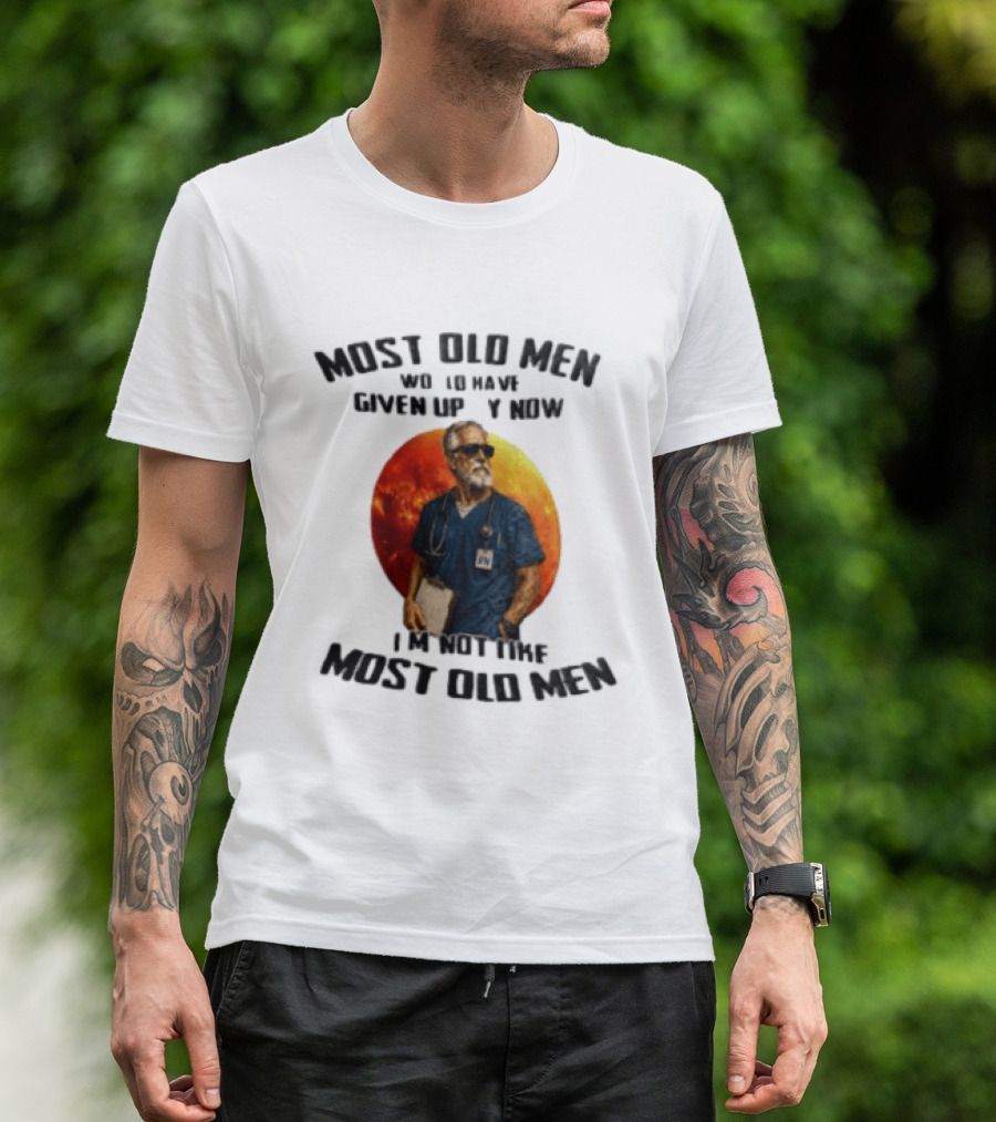 Most Old Men Would Have Given Up By Now I'm Not Like Most Old Men RN Essentials T-Shirt