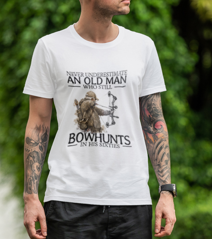 Never Underestimate An Old Man Who Still Bowhunts In His Sixties T-Shirt