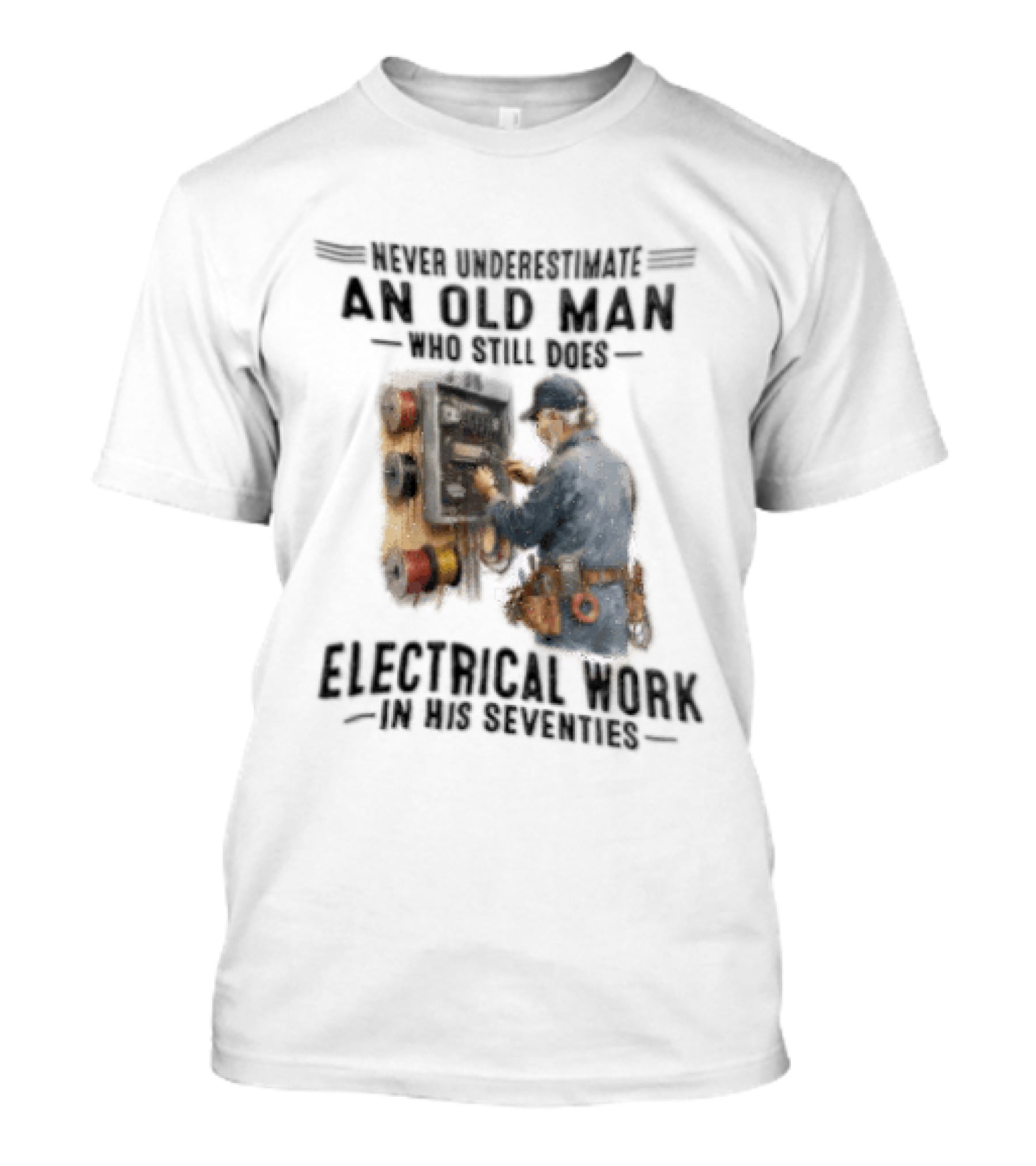 Never Underestimate An Old Man Who Still Does Electrical Work In His Seventies T-Shirt