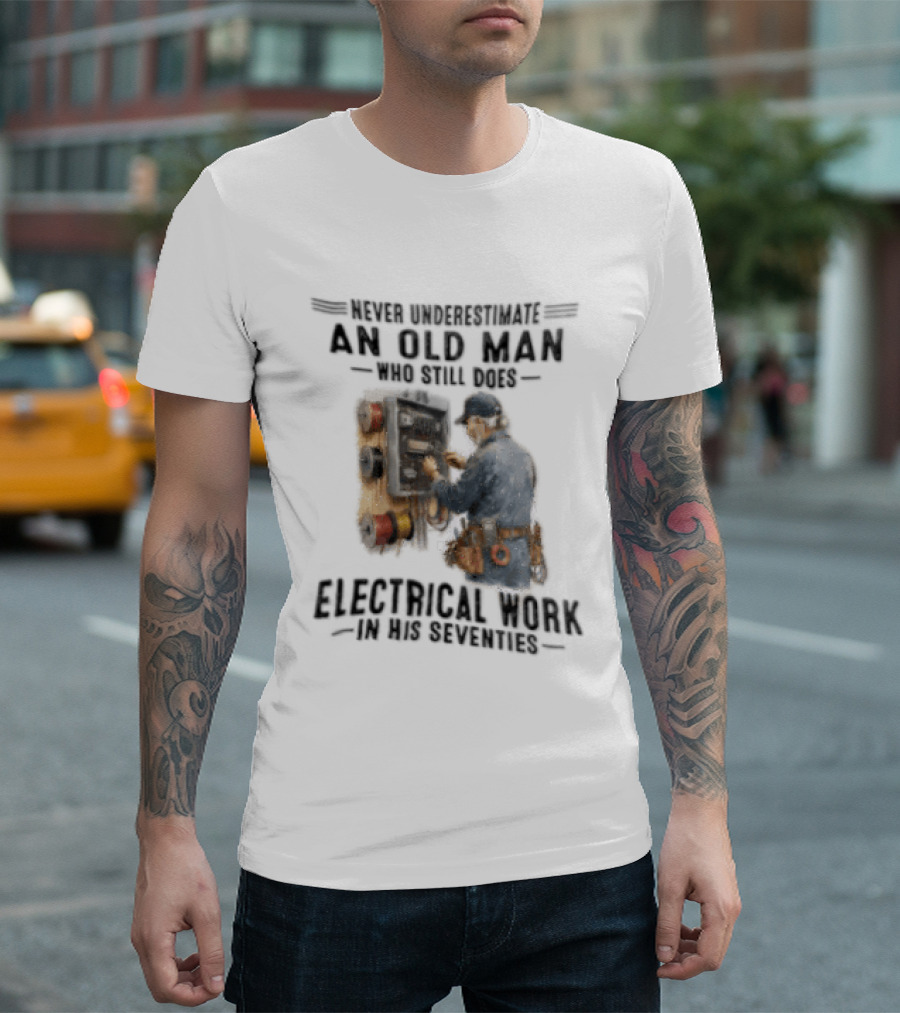 Never Underestimate An Old Man Who Still Does Electrical Work In His Seventies T-Shirt
