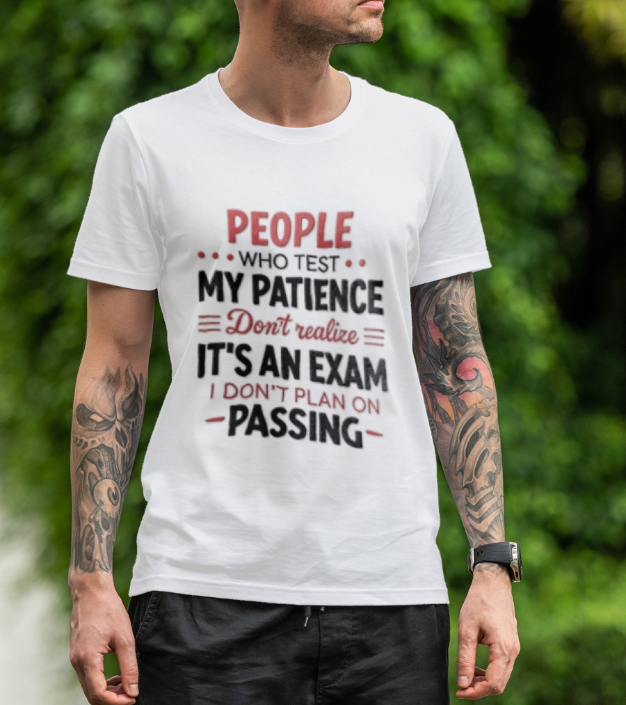 People Who Test My Patience Don't Realize It's An Exam I Don't Plan On Passing T-Shirt