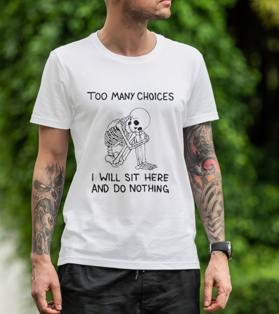 Too Many Choices Skeleton I Will Sit Here And Do Nothing T-Shirt