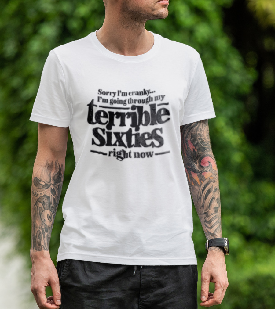 Sorry I'm Cranky I'm Going Through My Terrible Sixties Right Now T-Shirt