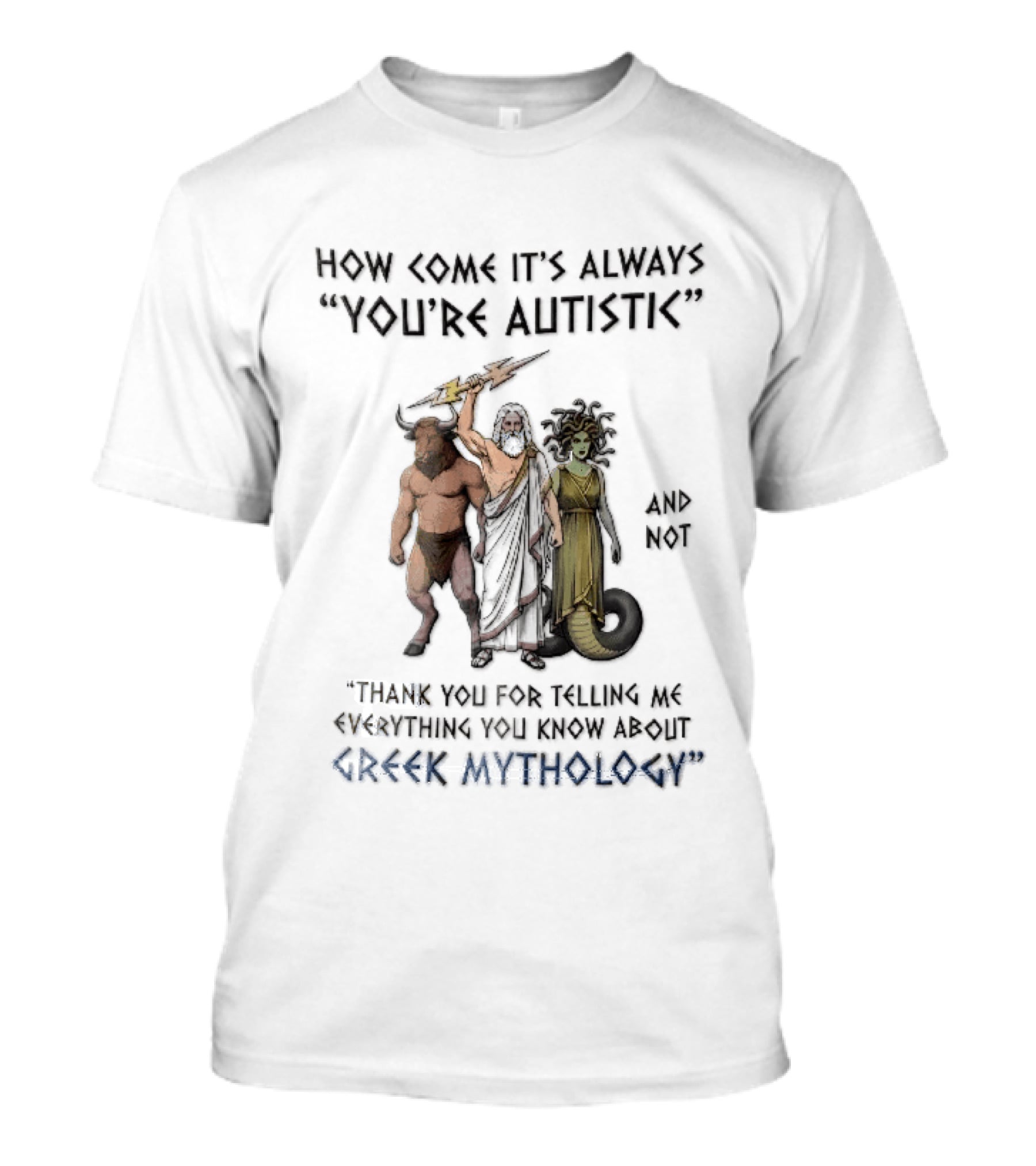 How Come It's Always You're Autistic And Not Thank You For Telling Me Everything You Know About Greek Mythology T-Shirt