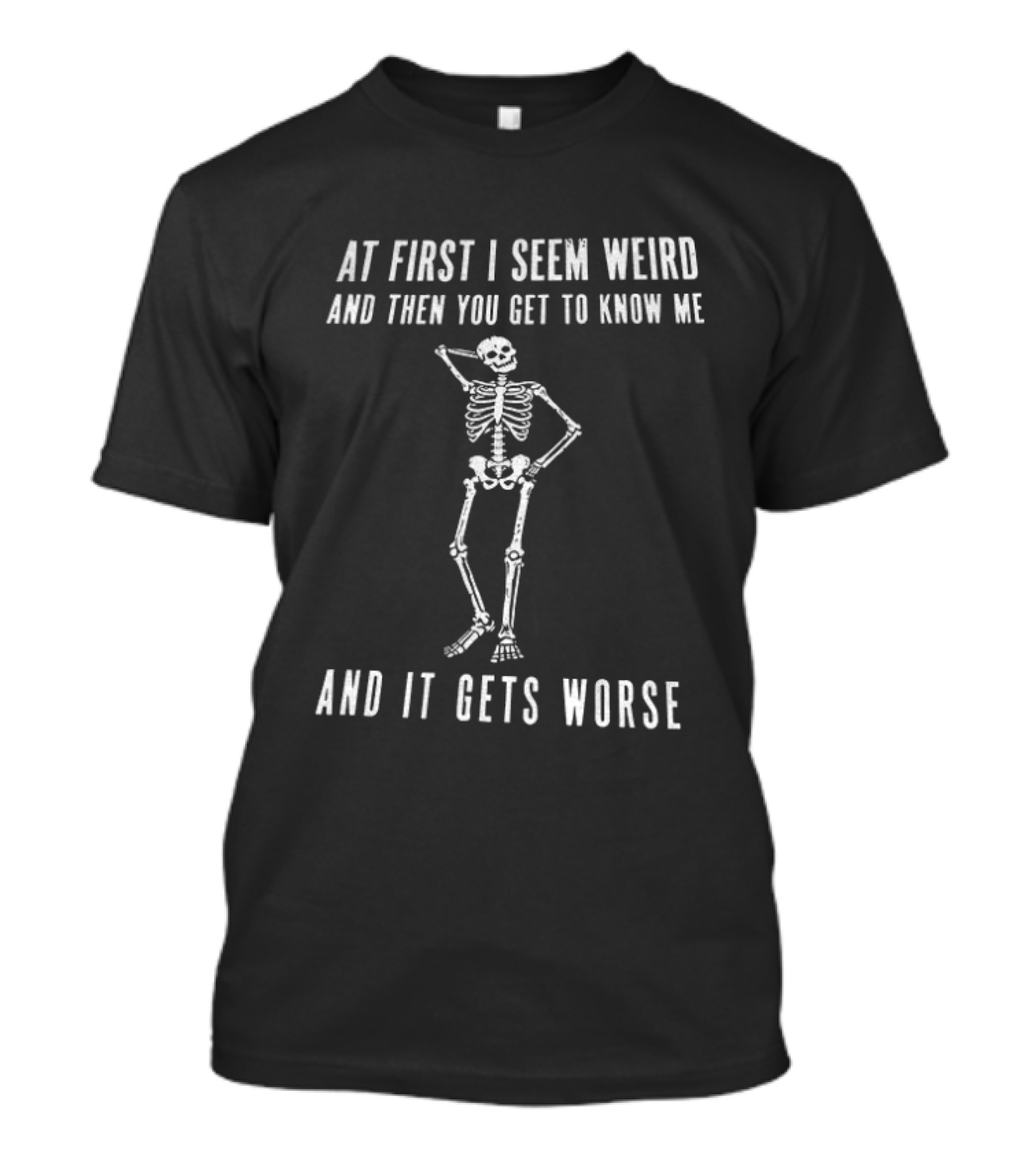At First I Seem Weird Then You Get To Know Me And It Gets Worse Skeleton T-Shirt