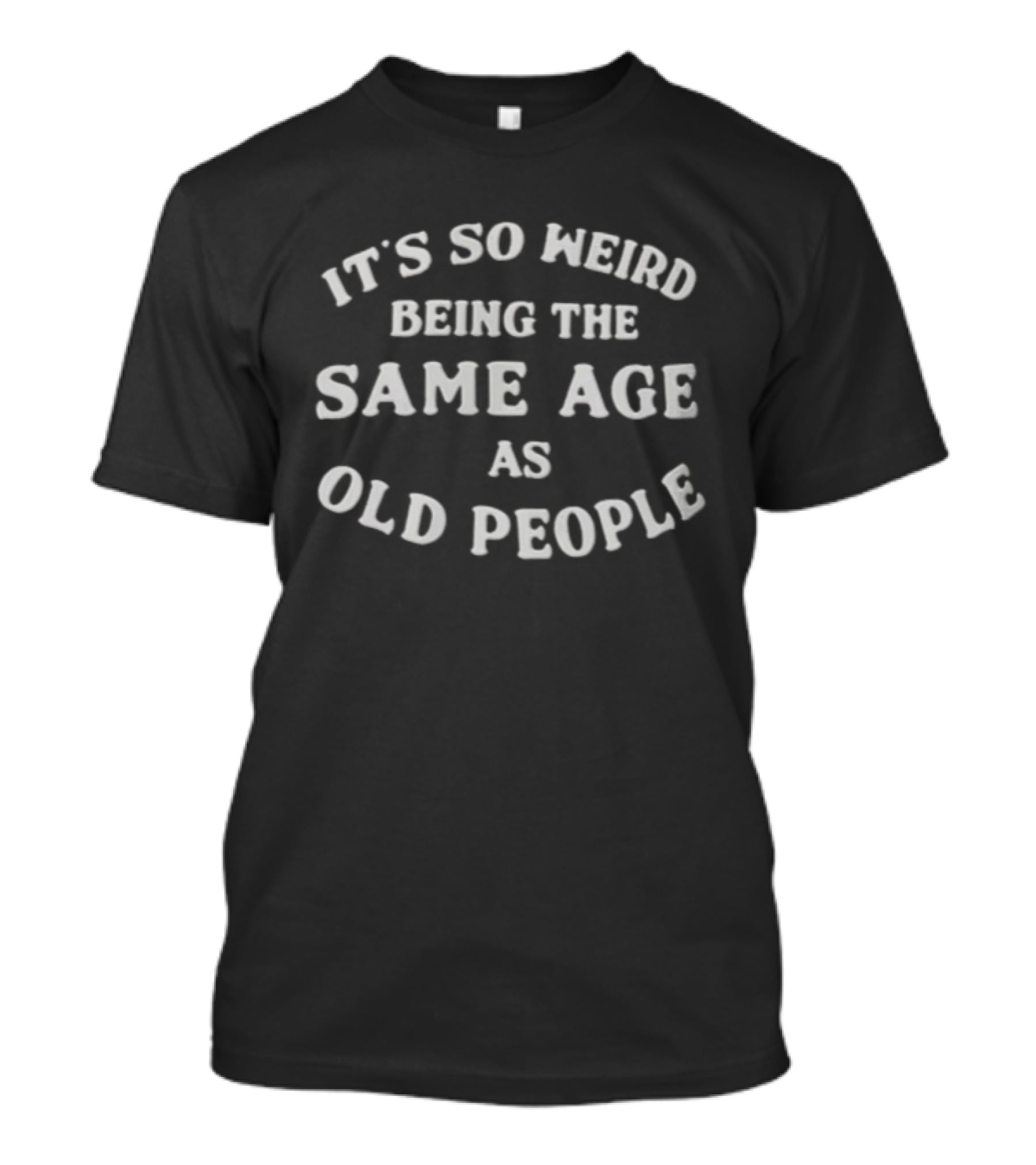 It's So Weird Being The Same Age As Old People T-Shirt
