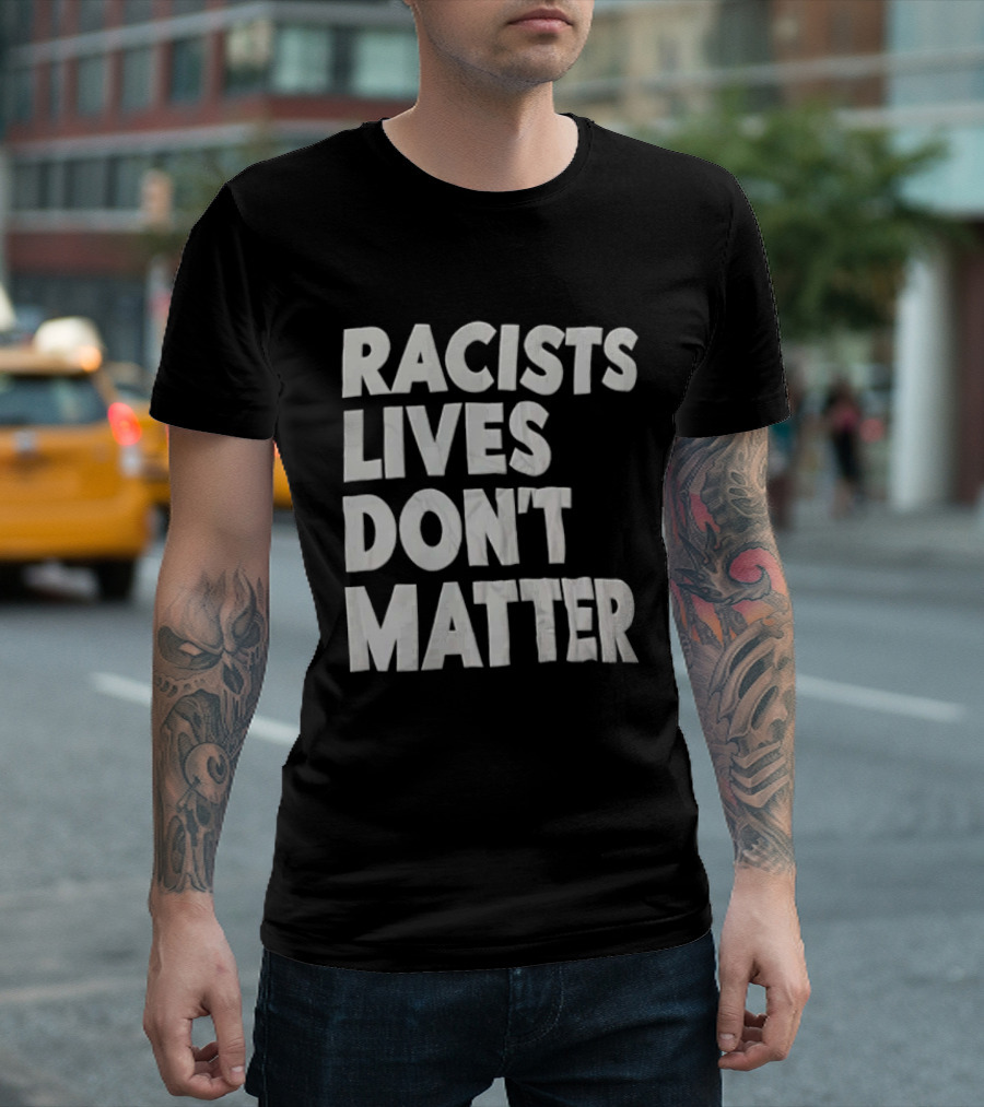 Racists Lives Don't Matter T-Shirt
