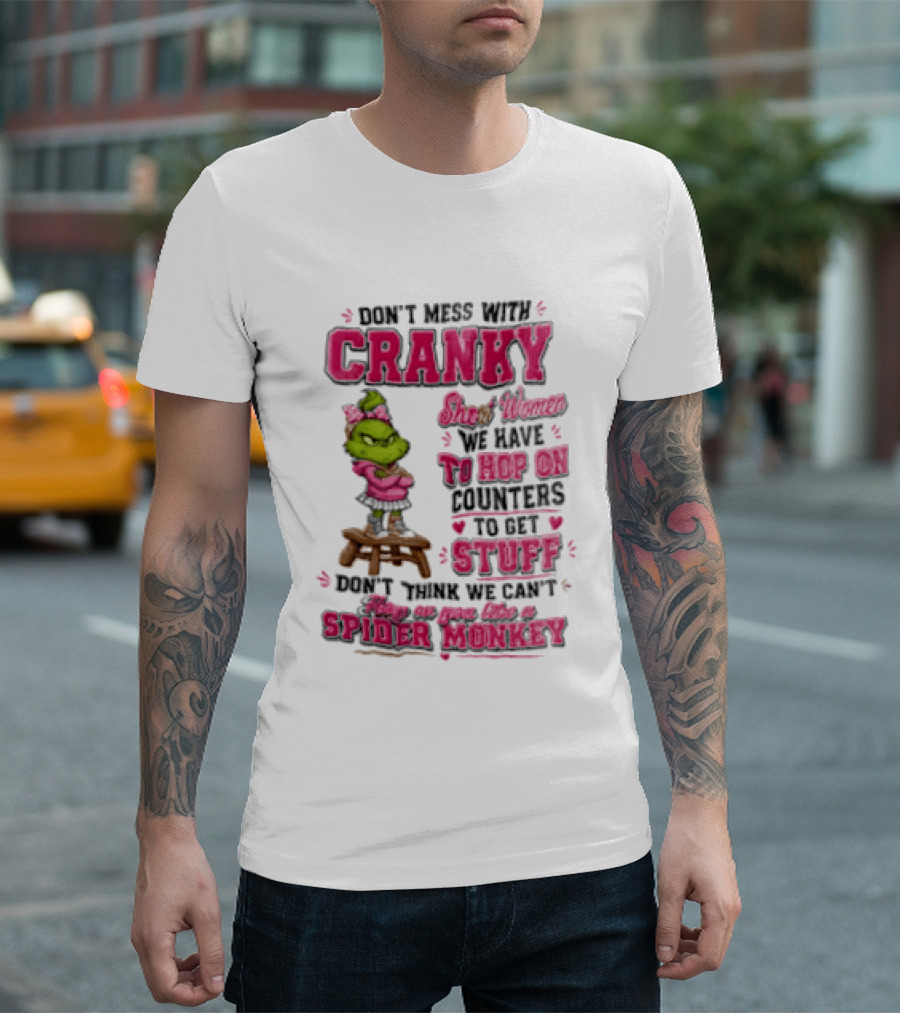 Don't Mess With Cranky Short Women We Have To Hop On Counters To Get Stuff Don't Think We Can't Hop On You Like A Spider Monkey Grinch T-Shirt