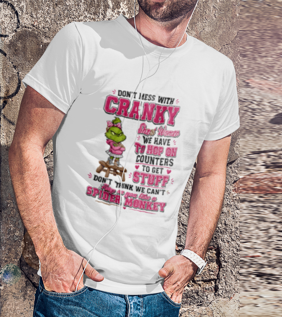 Don't Mess With Cranky Short Women We Have To Hop On Counters To Get Stuff Don't Think We Can't Hop On You Like A Spider Monkey Grinch T-Shirt
