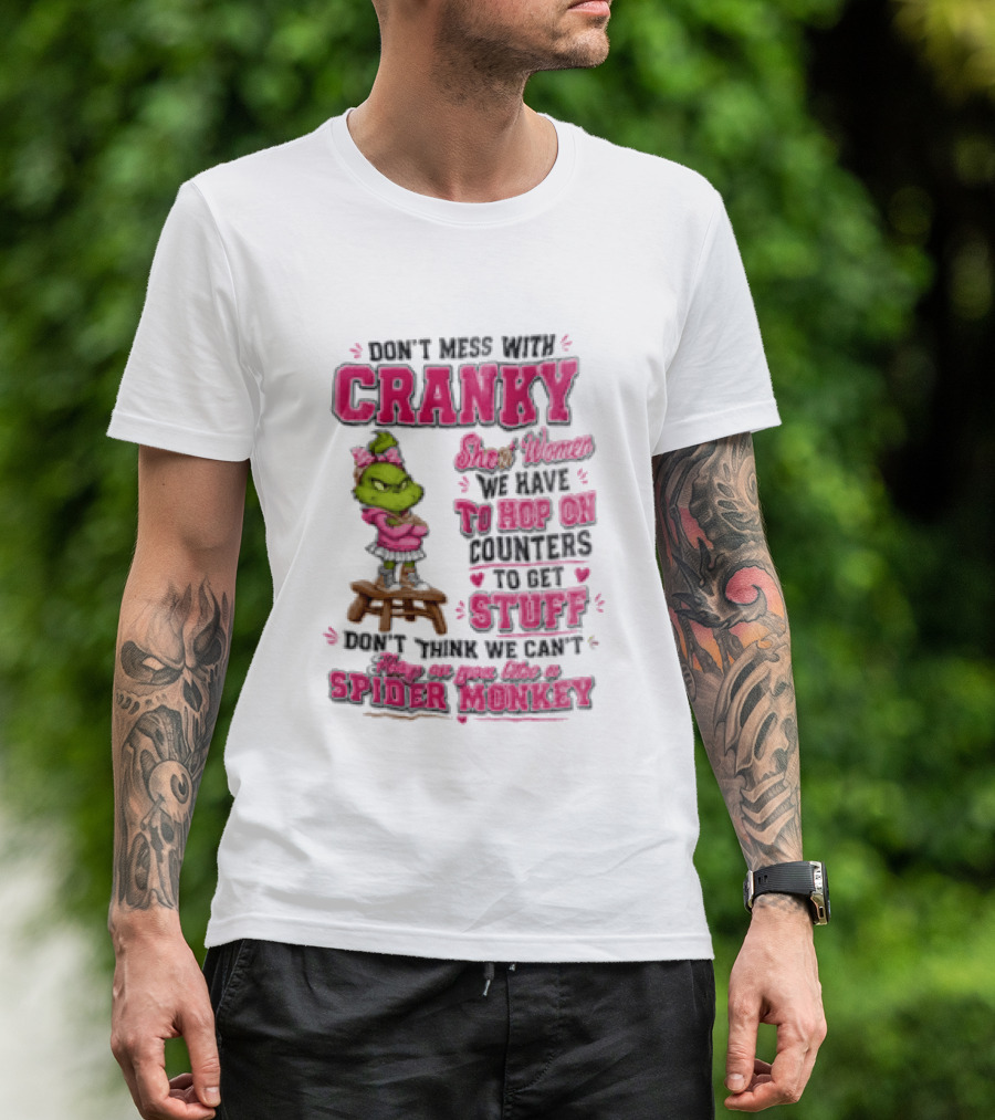 Don't Mess With Cranky Short Women We Have To Hop On Counters To Get Stuff Don't Think We Can't Hop On You Like A Spider Monkey Grinch T-Shirt