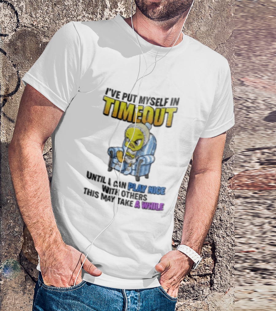 I’ve Put Myself In Timeout Until I Can Play Nice With Others This May Take A While Tweety Bird T-Shirt