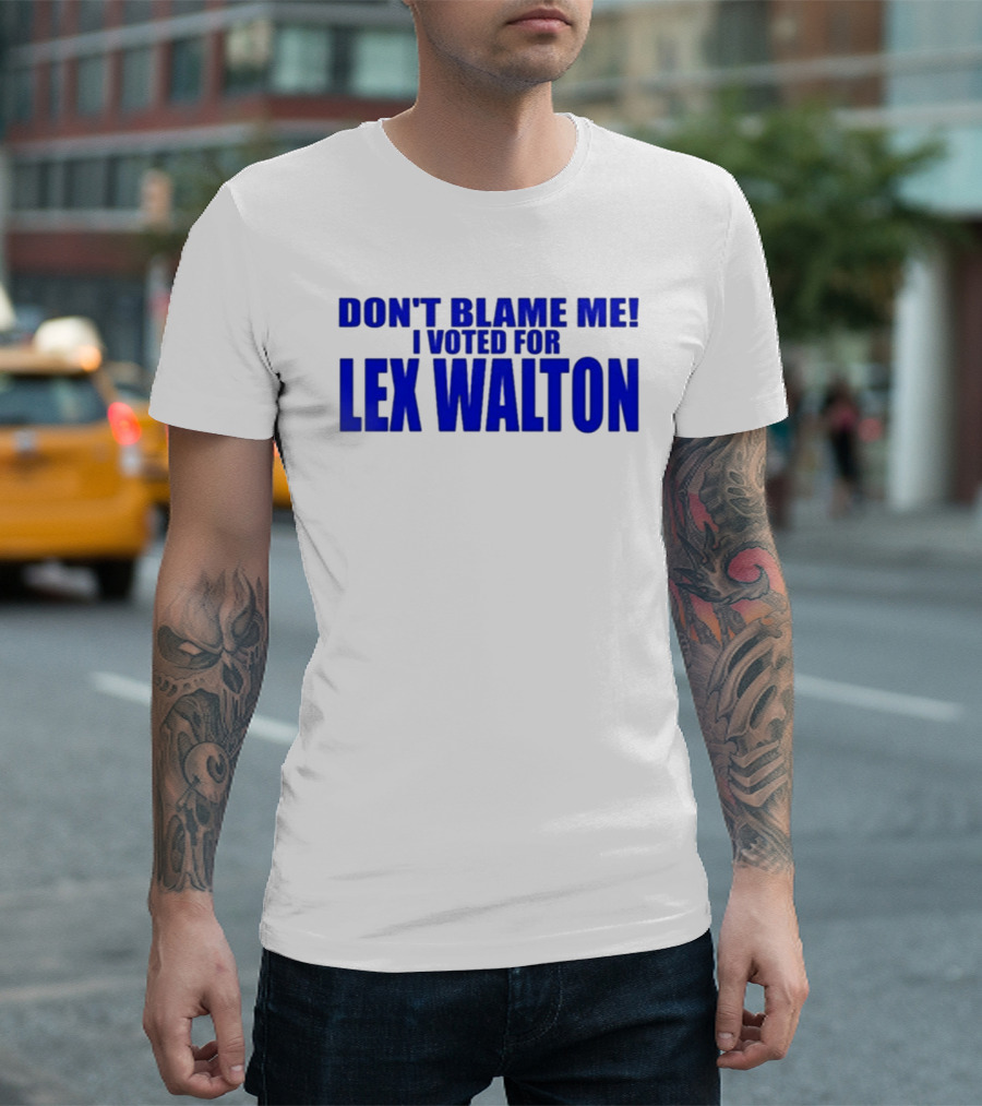 Don't Blame Me I Voted For Lex Walton T-Shirt