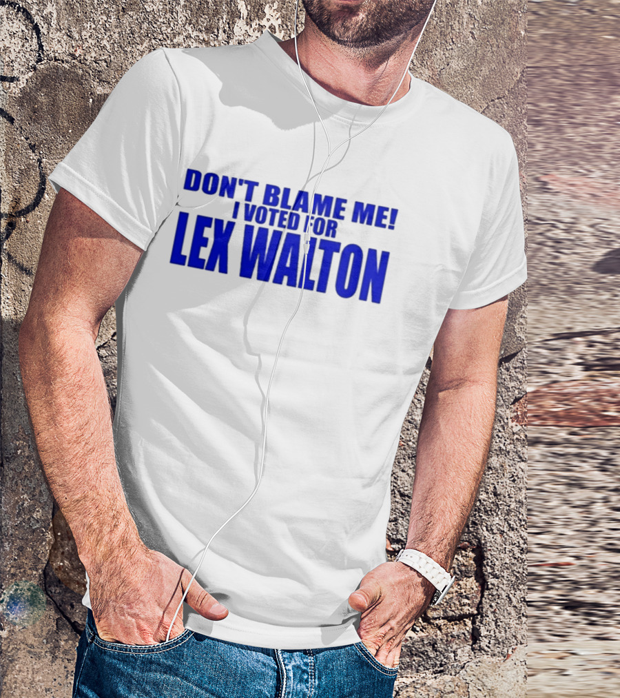 Don't Blame Me I Voted For Lex Walton T-Shirt