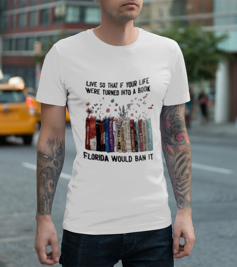Live So That If Your Life Were Turned Into A Book Florida Would Ban It Banned Books Celebration T-Shirt