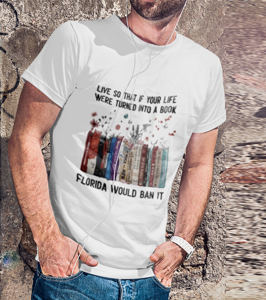 Live So That If Your Life Were Turned Into A Book Florida Would Ban It Banned Books Celebration T-Shirt